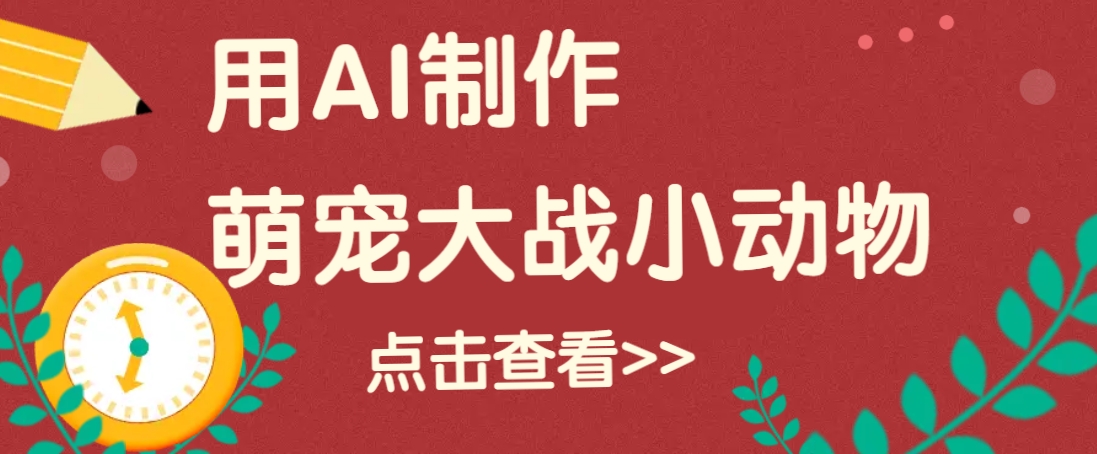 用AI制作萌娃大战小动物视频，轻松涨粉20w+（详细教程）-巴七创客网