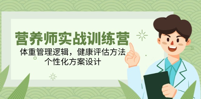 营养师实战训练营，体重管理逻辑，健康评估方法，个性化方案设计-巴七创客网