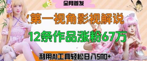 爆火第一人称视角影视解说，12条作品涨粉67W，巧用AI工具，轻松日入几张-巴七创客网