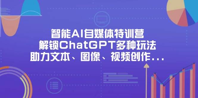 （14245期）智能AI自媒体特训营，解锁ChatGPT多种玩法，助力文本、图像、视频创作…-巴七创客网