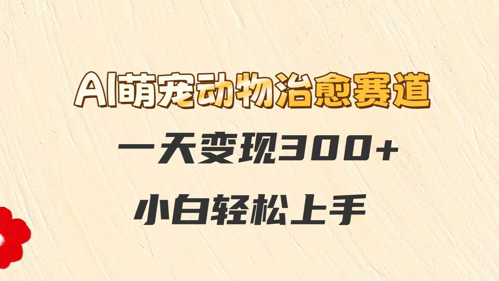 AI萌宠动物治愈赛道，一天变现300+，小白轻松上手-巴七创客网