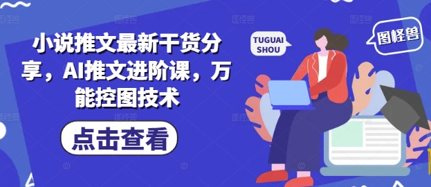 小说推文最新干货分享，AI推文进阶课，万能控图技术-巴七创客网