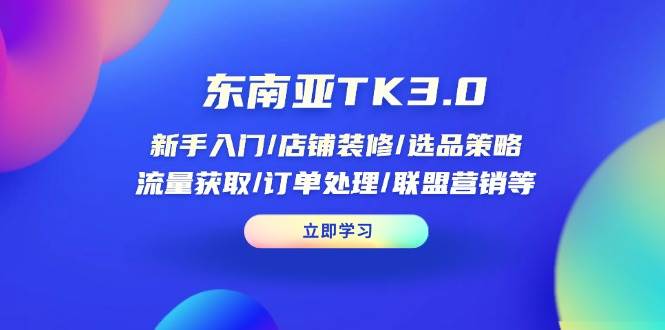（14208期）东南亚TK3.0：新手入门/店铺装修/选品策略/流量获取/订单处理/联盟营销等-巴七创客网