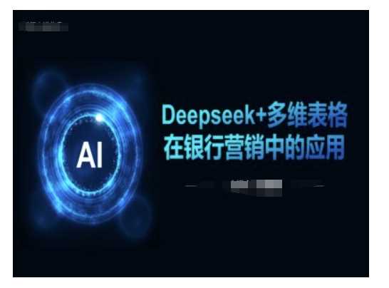 Deepseek+多维表格在银行营销场景中的应用-巴七创客网