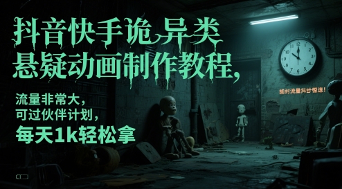 抖音快手诡异类悬疑动画制作教程，流量非常大，可过伙伴计划，每天1k轻松拿-巴七创客网