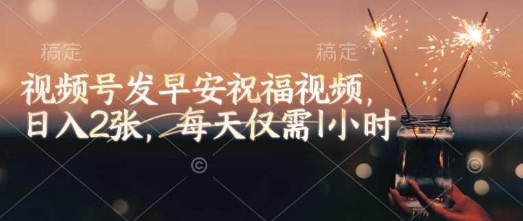 视频号发早安祝福视频，日入2张，每天仅需1小时-巴七创客网