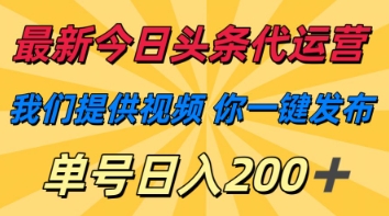 最新今日头条代运营，我们提供视频，你一键发布，单号日入200+【揭秘】-巴七创客网