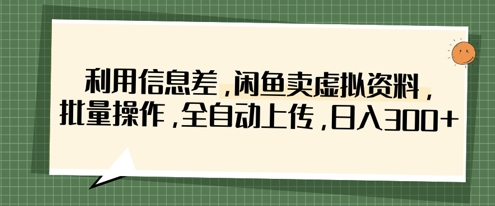 利用信息差，闲鱼卖虚拟资料，批量操作，全自动上传，日入3张-巴七创客网