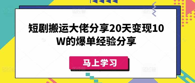 短剧搬运大佬分享20天变现10W的爆单经验分享-巴七创客网
