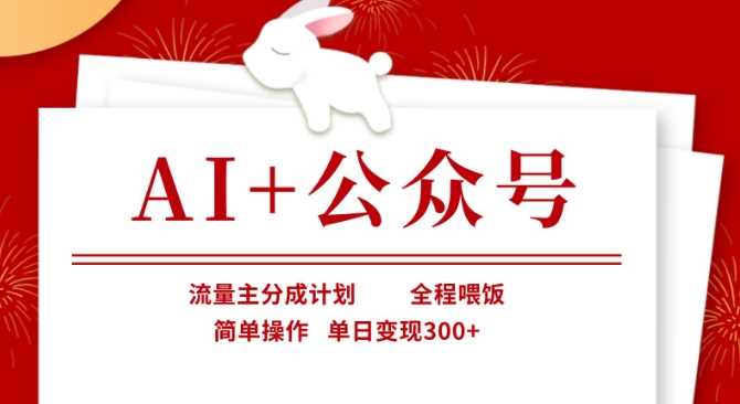 AI+公众号，流量主分成计划，全程喂饭，简单操作，单日变现3张+【揭秘】-巴七创客网