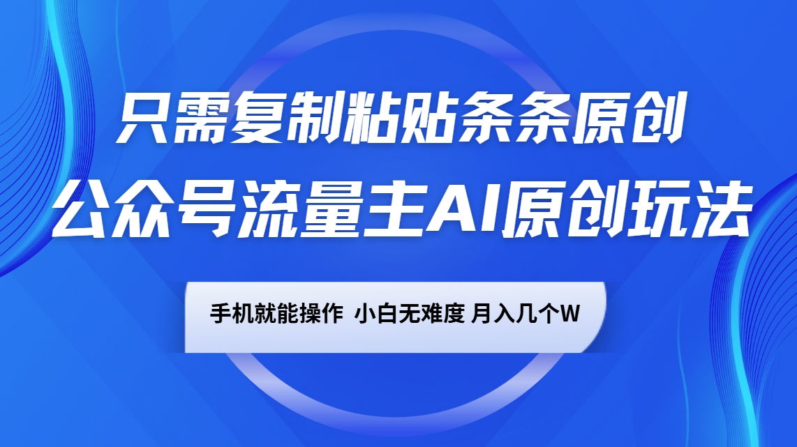 公众号流量主AI原创玩法，只需复制粘贴条条原创，手机可操作，小白无难度，月入几个W-巴七创客网