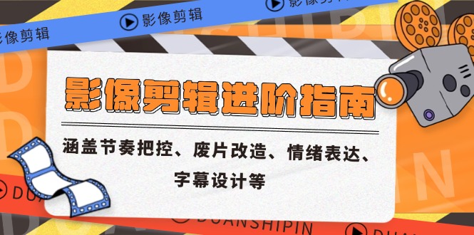 影像剪辑进阶指南，涵盖节奏把控、废片改造、情绪表达、字幕设计等-巴七创客网