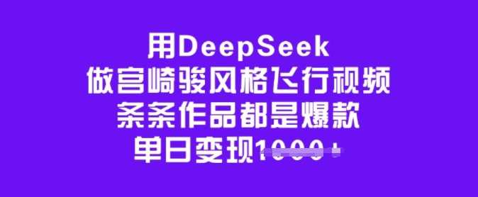 用DeepSeek做宫崎骏风格飞行视频，条条作品都是爆款，单日变现多张-巴七创客网