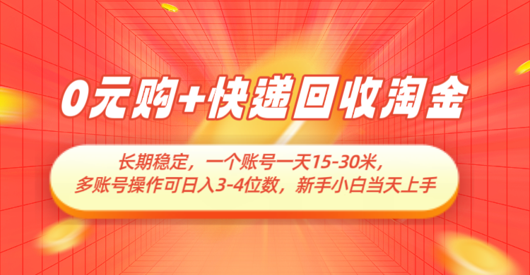 0元购+快递回收淘金，长期稳定，单号一天15-30米，多账号操作可日入3-4位数-巴七创客网