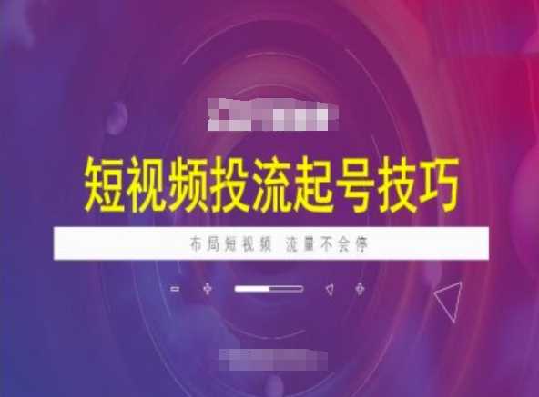 短视频投流起号技巧，短视频抖加技巧，布局短视频，流量不会停-巴七创客网