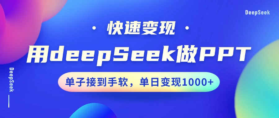 用DeepSeek做PPT，快速变现，单子接到手软，单日变现1000+-巴七创客网