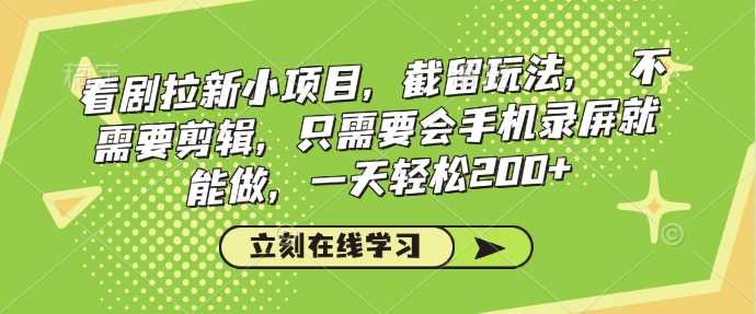 看剧拉新小项目，截留玩法， 不需要剪辑，只需要会手机录屏就能做，一天轻松200+-巴七创客网