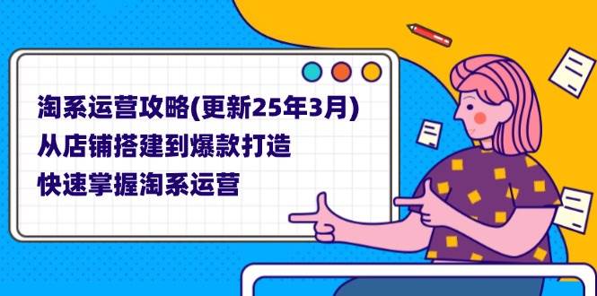 （14190期）淘系运营攻略(更新25年3月) 从店铺搭建到爆款打造，快速掌握淘系运营-巴七创客网
