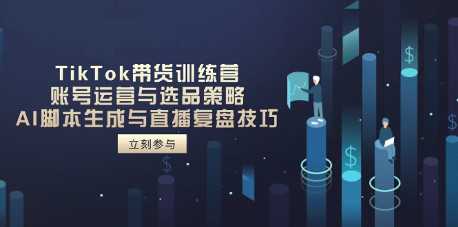 （14420期）TikTok带货训练营，账号运营与选品策略，AI脚本生成与直播复盘技巧-巴七创客网