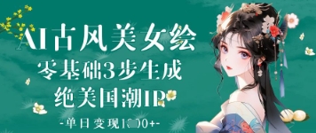 AI古风美女绘：零基础3步生成绝美国潮IP，单日变现1k+-巴七创客网