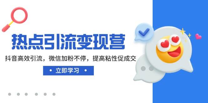 （14501期）热点引流变现营，抖音高效引流，微信加粉不停，提高粘性促成交-巴七创客网