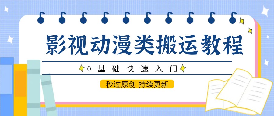影视动漫类搬运教程，0基础快速入门，秒过原创 持续更新-巴七创客网