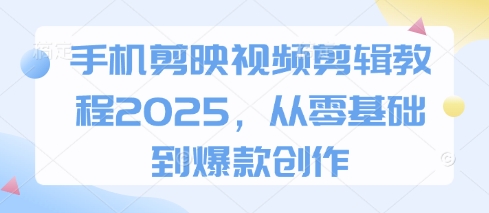 手机剪映视频剪辑教程2025，从零基础到爆款创作-巴七创客网