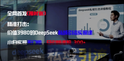 精准打击：价值3980的DeepSeek私域引流实操课，小白实操无门槛，日引精准粉300+-巴七创客网