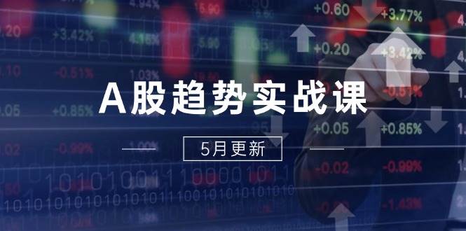 （14808期）A股趋势实战课：主力动向+政策红利，2025全年策略5月更新-巴七创客网