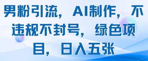 男粉引流，AI制作，不违规不封号，绿色项目，日入五张-巴七创客网