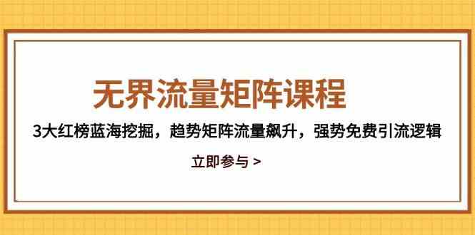无界流量矩阵课程，3大红榜蓝海挖掘，趋势矩阵流量飙升，强势免费引流逻辑-巴七创客网