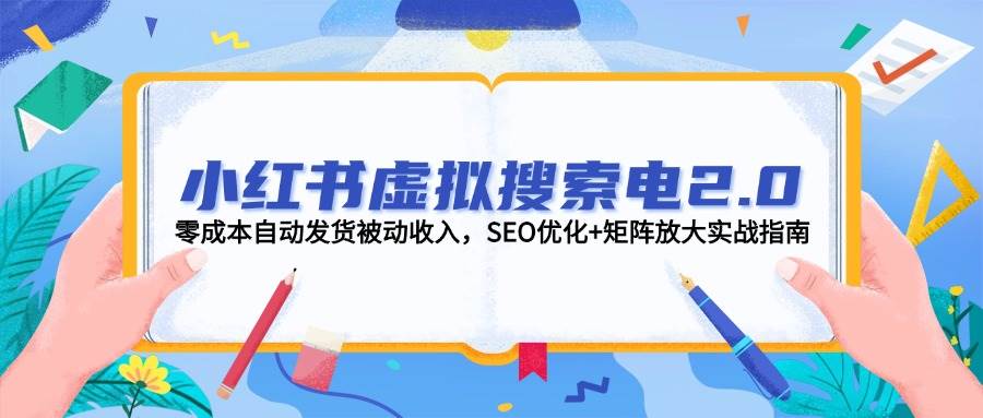 小红书虚拟搜索电2.0，零成本自动发货被动收入，SEO优化+矩阵放大实战指南-巴七创客网