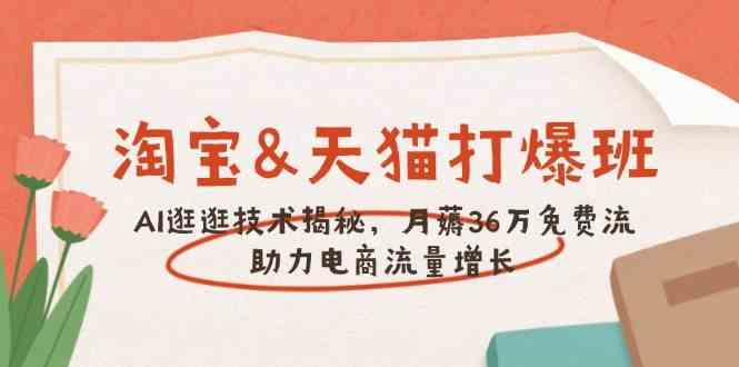 淘宝&天猫 打爆班，AI逛逛技术揭秘，月薅36万免费流，助力流量增长-巴七创客网