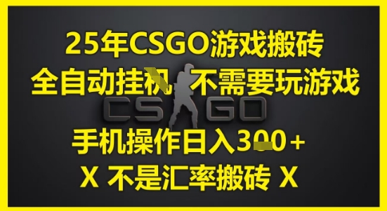 25年CSGO游戏搬砖，全自动运行，不需要玩游戏，手机操作日入3张(不是汇率搬砖)【揭秘】-巴七创客网