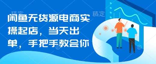 闲鱼无货源电商实操起店，当天出单，手把手教会你-巴七创客网