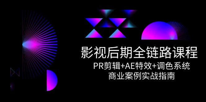影视后期全链路课程，PR剪辑+AE特效+调色系统，商业案例实战指南-巴七创客网