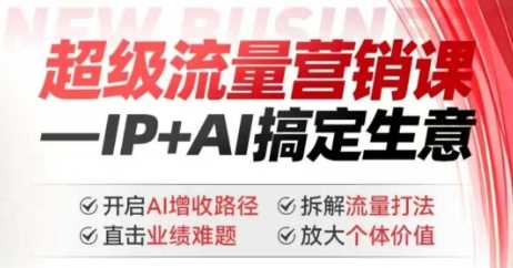 2025年超级流量营销课，IP+AI搞定生意，开启AI增收路径 直击业绩难题 拆解流量打法 放大个体价值-巴七创客网