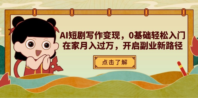 （14407期）AI短剧写作变现，0基础轻松入门，在家月入过万，开启副业新路径-巴七创客网