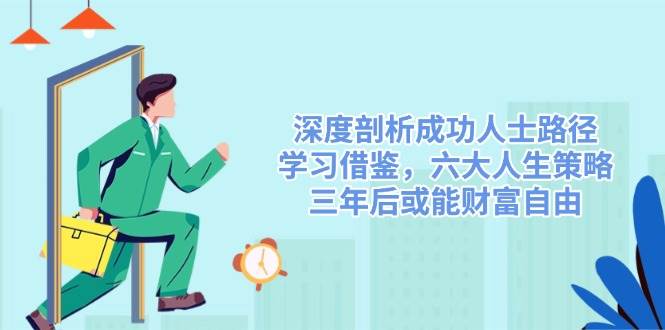 深度剖析成功人士路径，学习借鉴，六大人生策略，三年后或能财富自由-巴七创客网