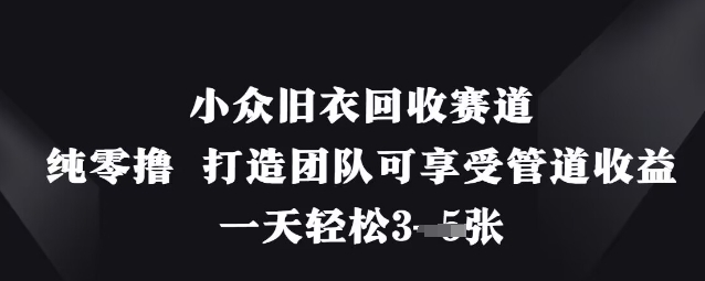 小众旧衣回收赛道，纯零撸 打造团队可享受管道收益，一天轻松3张-巴七创客网