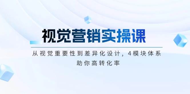 视觉营销实操课, 从视觉重要性到差异化设计, 4模块体系, 助你高转化率-巴七创客网