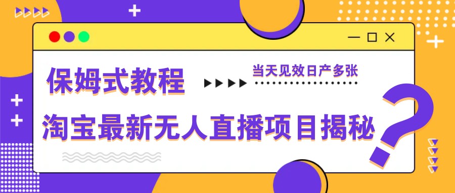 淘宝最新无人直播项目揭秘，保姆式教程，当天见效日产多张-巴七创客网