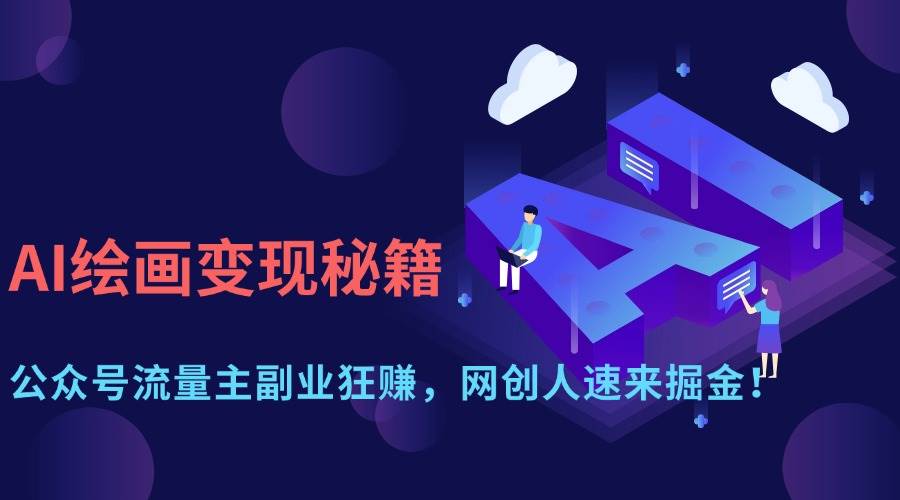 （14264期）AI绘画变现秘籍：公众号流量主副业狂赚，网创人速来掘金！-巴七创客网