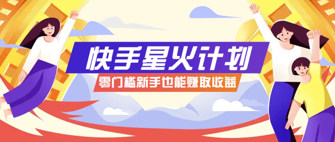 快手星火计划，零门槛、零粉丝也能参与，而且收益可观，一条视频爆赚7000+！-巴七创客网