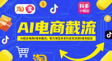 AI电商截流项目，AI结合电商0成本截流，助力淘宝多多抖店无货源0成本起店-巴七创客网