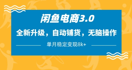 闲鱼电商3.0，全新升级，自动铺货，无脑操作，单月稳定变现8k+【揭秘】-巴七创客网