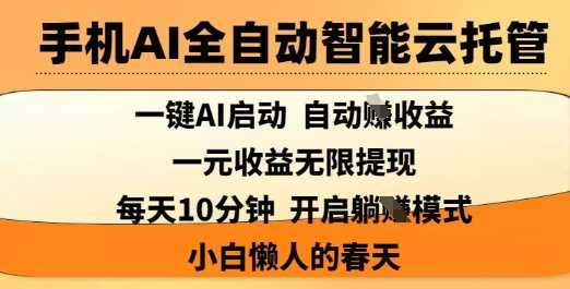 手机AI全自动智能云托管，一键AI启动，AI自动撸收益，支持1元无限体现，每天10分钟，小白懒人的春天【揭秘】-巴七创客网