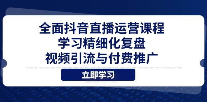 （14558期）全面抖音直播运营课程，学习精细化复盘、视频引流与付费推广-巴七创客网