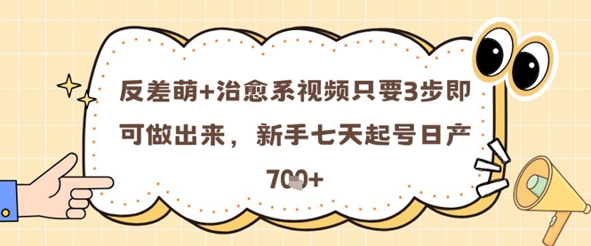 反差萌+治愈系视频只要3步即可做出来，新手七天起号日产7张-巴七创客网