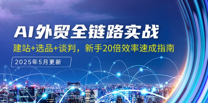 AI外贸全链路实战，建站+选品+谈判，新手20倍效率速成指南-巴七创客网